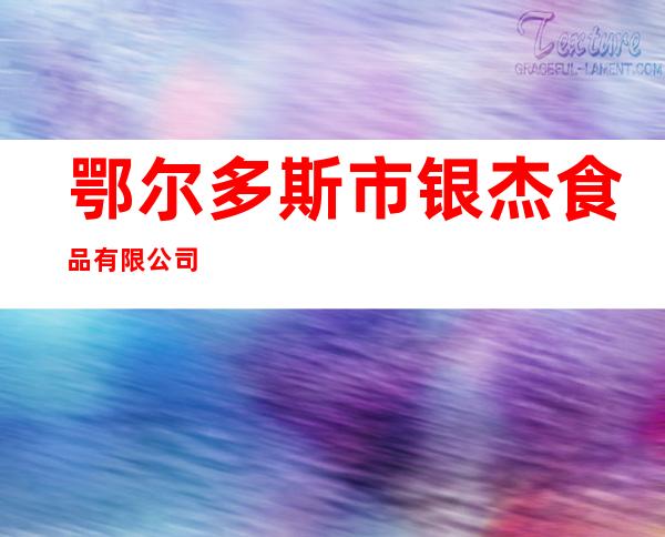 鄂尔多斯市银杰食品有限公司