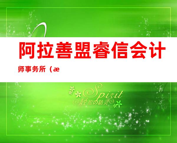 阿拉善盟睿信会计师事务所（普通合伙）